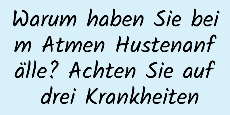 Warum haben Sie beim Atmen Hustenanfälle? Achten Sie auf drei Krankheiten