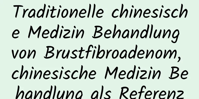 Traditionelle chinesische Medizin Behandlung von Brustfibroadenom, chinesische Medizin Behandlung als Referenz