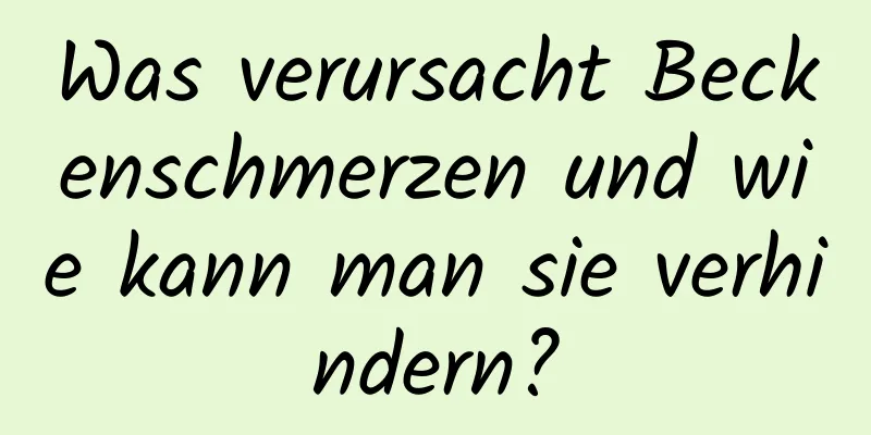 Was verursacht Beckenschmerzen und wie kann man sie verhindern?