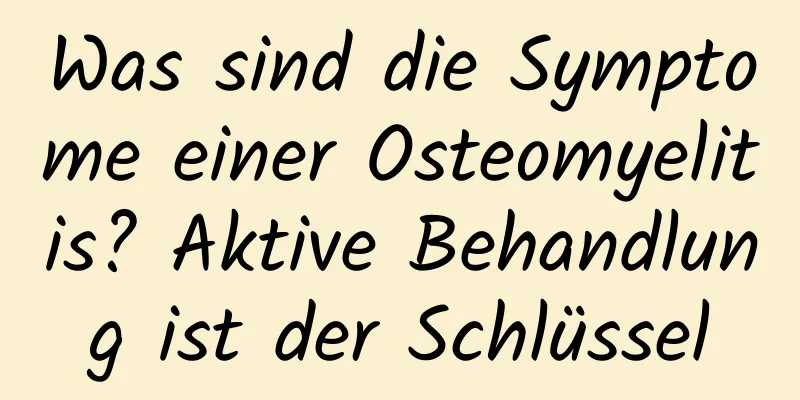 Was sind die Symptome einer Osteomyelitis? Aktive Behandlung ist der Schlüssel