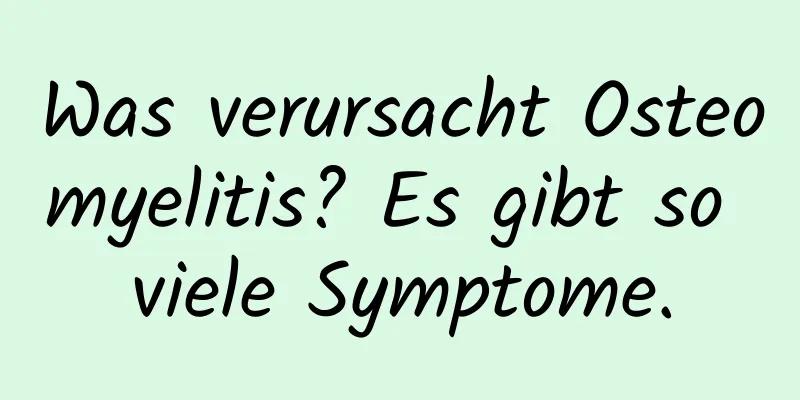 Was verursacht Osteomyelitis? Es gibt so viele Symptome.