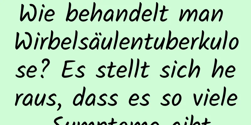 Wie behandelt man Wirbelsäulentuberkulose? Es stellt sich heraus, dass es so viele Symptome gibt