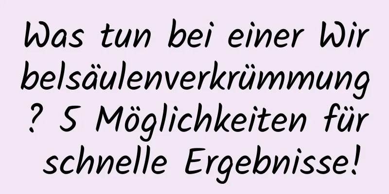 Was tun bei einer Wirbelsäulenverkrümmung? 5 Möglichkeiten für schnelle Ergebnisse!