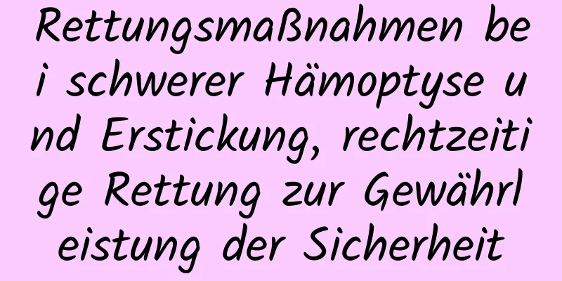 Rettungsmaßnahmen bei schwerer Hämoptyse und Erstickung, rechtzeitige Rettung zur Gewährleistung der Sicherheit