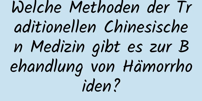 Welche Methoden der Traditionellen Chinesischen Medizin gibt es zur Behandlung von Hämorrhoiden?