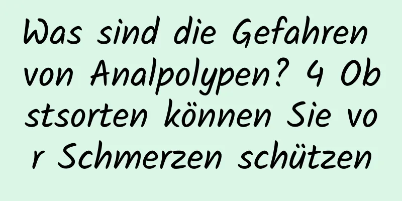 Was sind die Gefahren von Analpolypen? 4 Obstsorten können Sie vor Schmerzen schützen