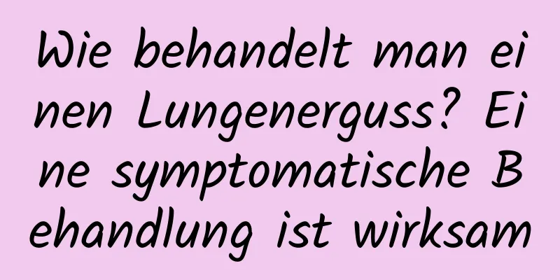 Wie behandelt man einen Lungenerguss? Eine symptomatische Behandlung ist wirksam