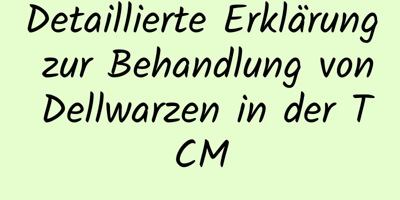 Detaillierte Erklärung zur Behandlung von Dellwarzen in der TCM