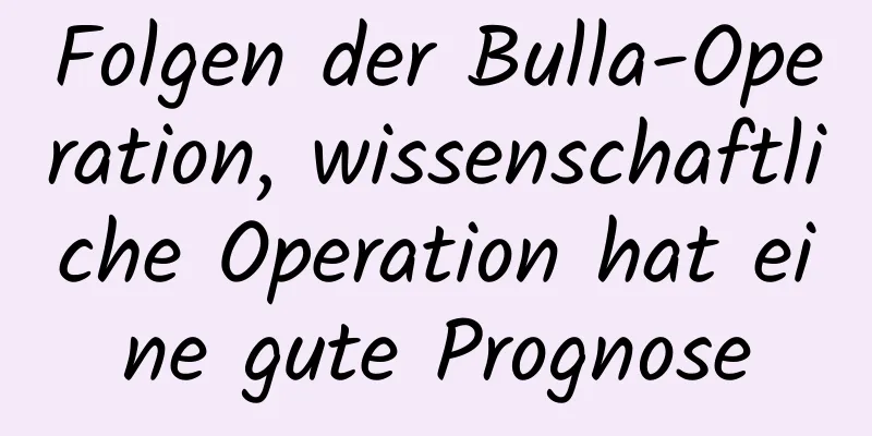 Folgen der Bulla-Operation, wissenschaftliche Operation hat eine gute Prognose