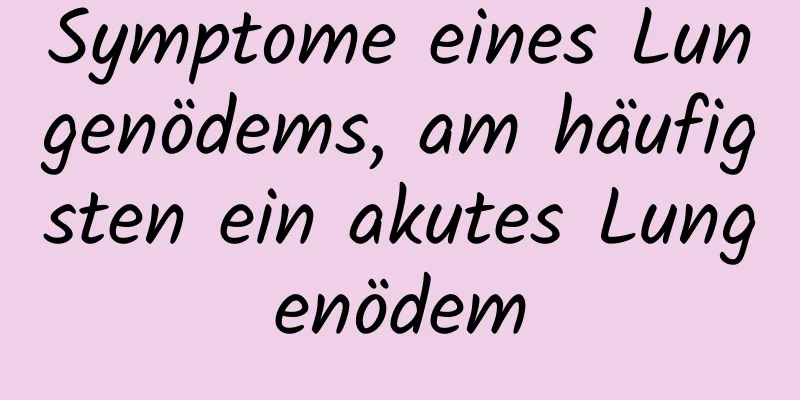 Symptome eines Lungenödems, am häufigsten ein akutes Lungenödem