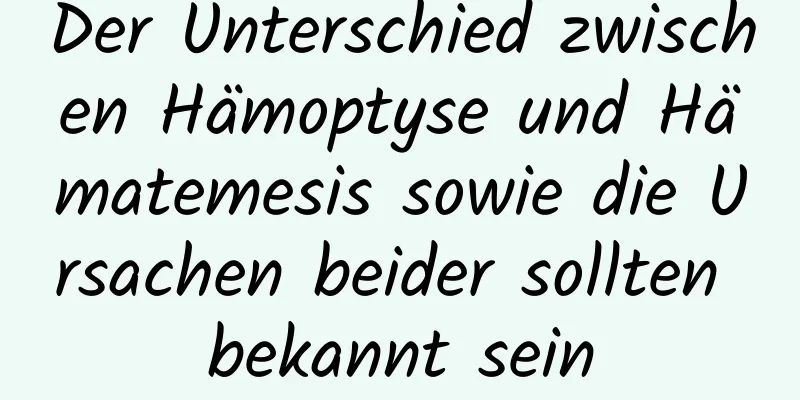 Der Unterschied zwischen Hämoptyse und Hämatemesis sowie die Ursachen beider sollten bekannt sein