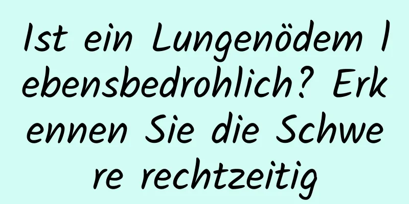 Ist ein Lungenödem lebensbedrohlich? Erkennen Sie die Schwere rechtzeitig