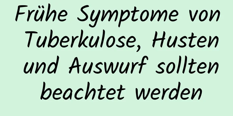 Frühe Symptome von Tuberkulose, Husten und Auswurf sollten beachtet werden