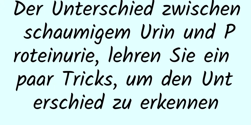 Der Unterschied zwischen schaumigem Urin und Proteinurie, lehren Sie ein paar Tricks, um den Unterschied zu erkennen