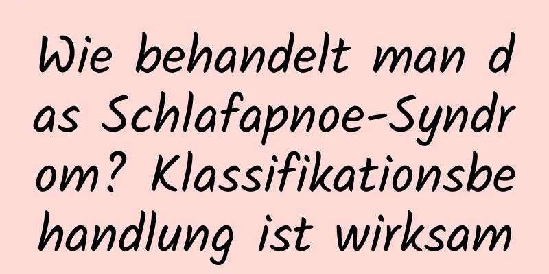 Wie behandelt man das Schlafapnoe-Syndrom? Klassifikationsbehandlung ist wirksam