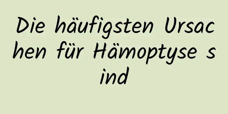 Die häufigsten Ursachen für Hämoptyse sind