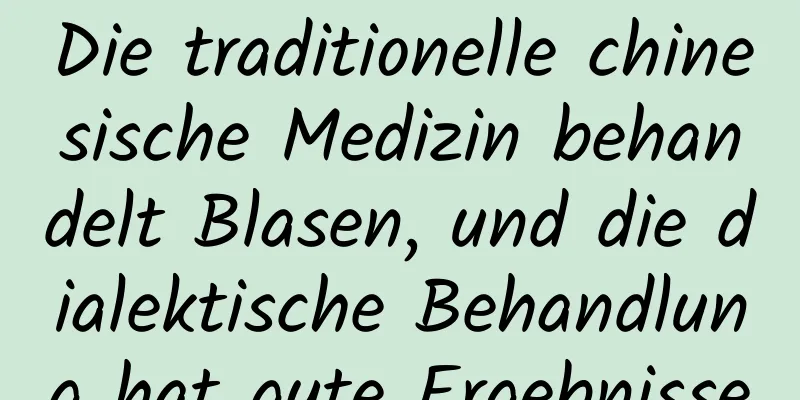 Die traditionelle chinesische Medizin behandelt Blasen, und die dialektische Behandlung hat gute Ergebnisse