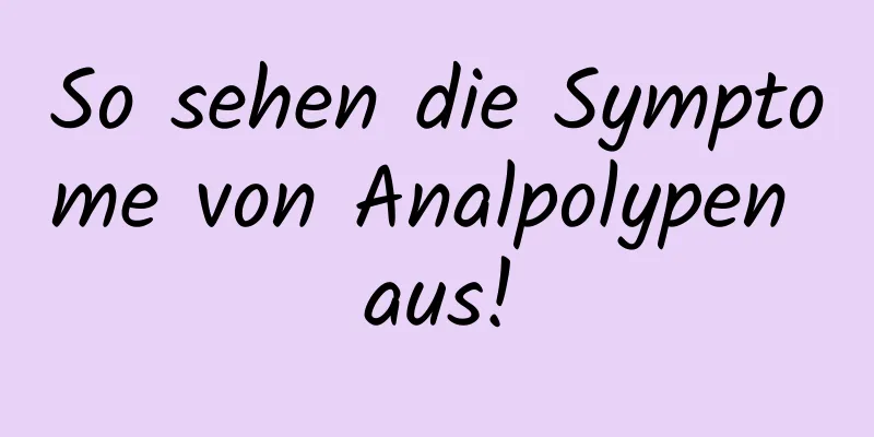 So sehen die Symptome von Analpolypen aus!