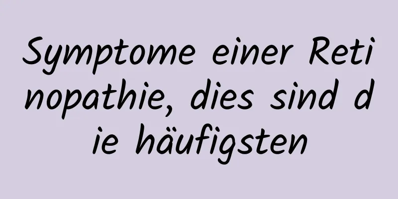 Symptome einer Retinopathie, dies sind die häufigsten