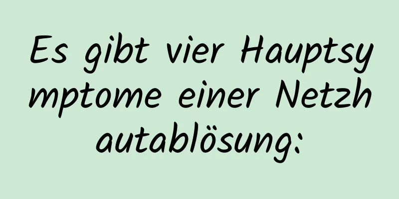 Es gibt vier Hauptsymptome einer Netzhautablösung: