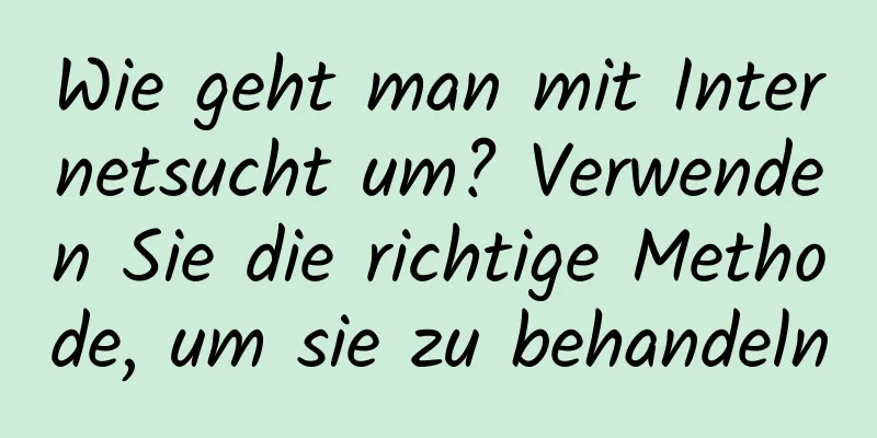 Wie geht man mit Internetsucht um? Verwenden Sie die richtige Methode, um sie zu behandeln