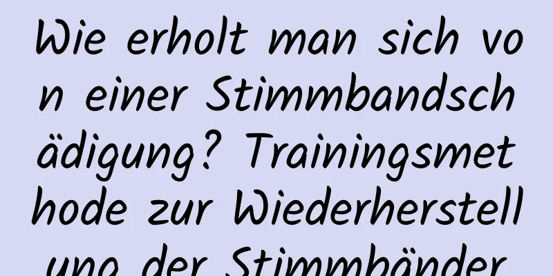 Wie erholt man sich von einer Stimmbandschädigung? Trainingsmethode zur Wiederherstellung der Stimmbänder