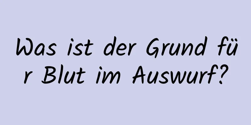 Was ist der Grund für Blut im Auswurf?