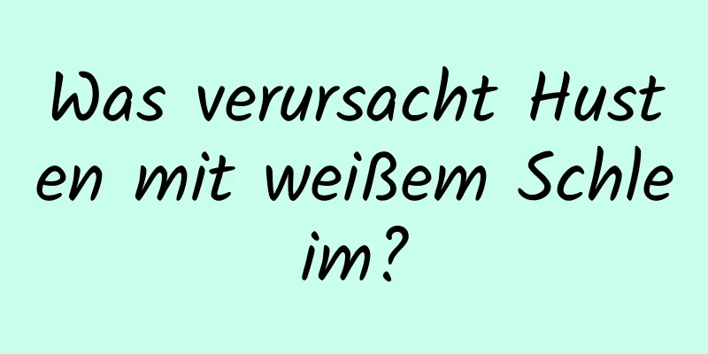 Was verursacht Husten mit weißem Schleim?