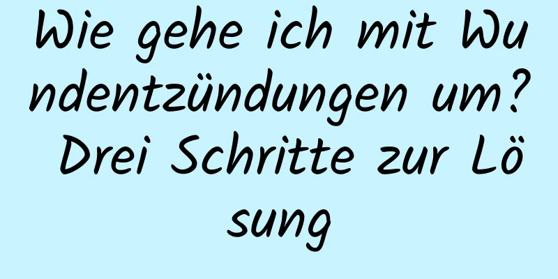 Wie gehe ich mit Wundentzündungen um? Drei Schritte zur Lösung