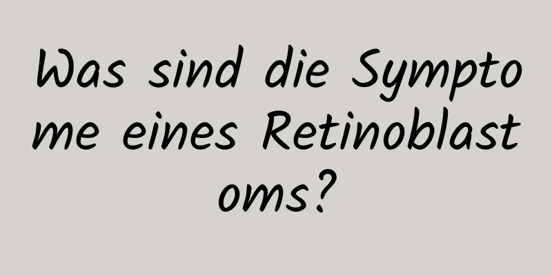 Was sind die Symptome eines Retinoblastoms?