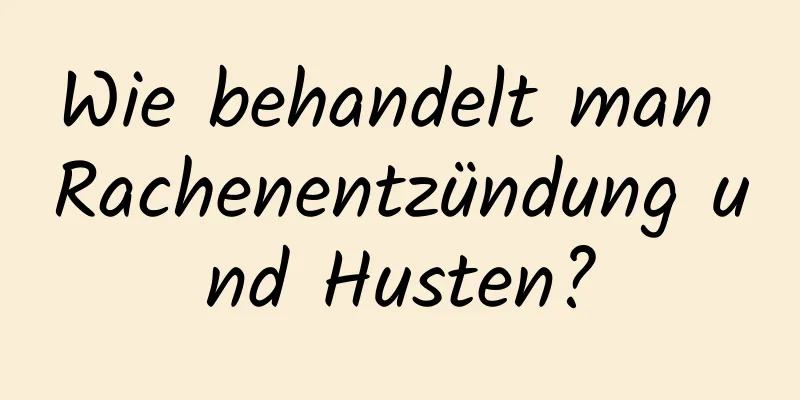 Wie behandelt man Rachenentzündung und Husten?