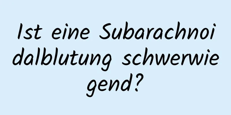 Ist eine Subarachnoidalblutung schwerwiegend?