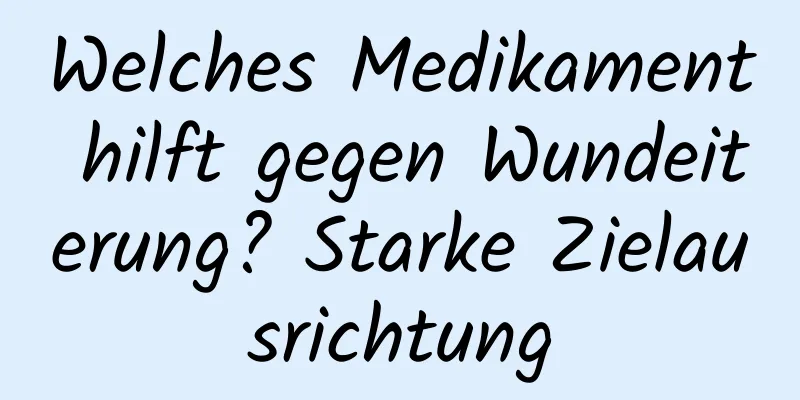 Welches Medikament hilft gegen Wundeiterung? Starke Zielausrichtung