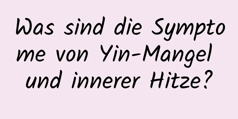 Was sind die Symptome von Yin-Mangel und innerer Hitze?