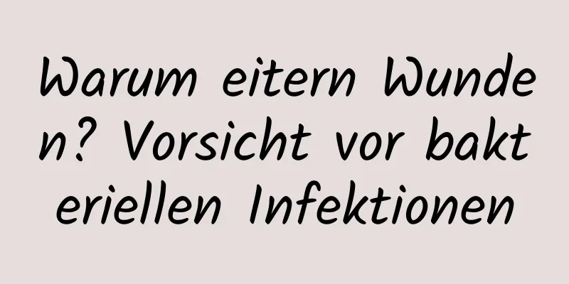 Warum eitern Wunden? Vorsicht vor bakteriellen Infektionen