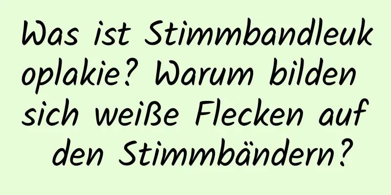 Was ist Stimmbandleukoplakie? Warum bilden sich weiße Flecken auf den Stimmbändern?