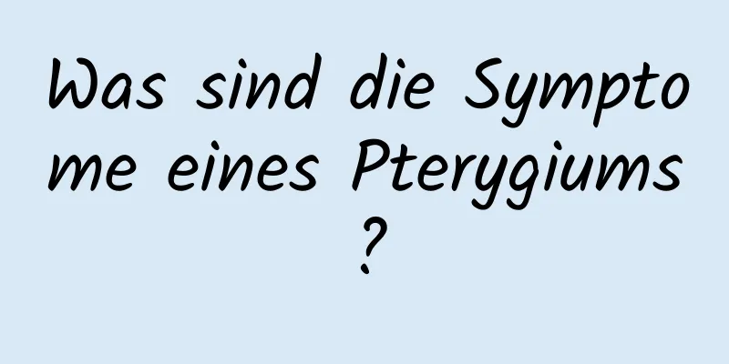 Was sind die Symptome eines Pterygiums?