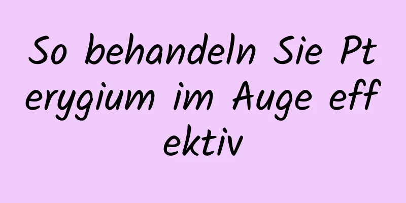 So behandeln Sie Pterygium im Auge effektiv