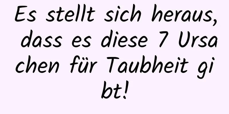 Es stellt sich heraus, dass es diese 7 Ursachen für Taubheit gibt!