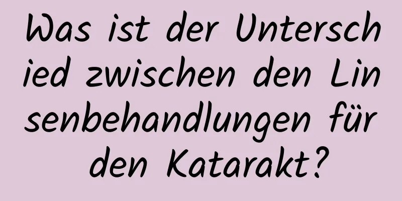 Was ist der Unterschied zwischen den Linsenbehandlungen für den Katarakt?