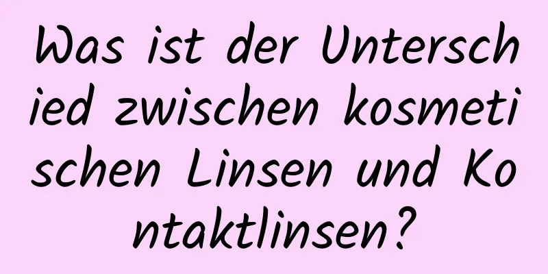 Was ist der Unterschied zwischen kosmetischen Linsen und Kontaktlinsen?