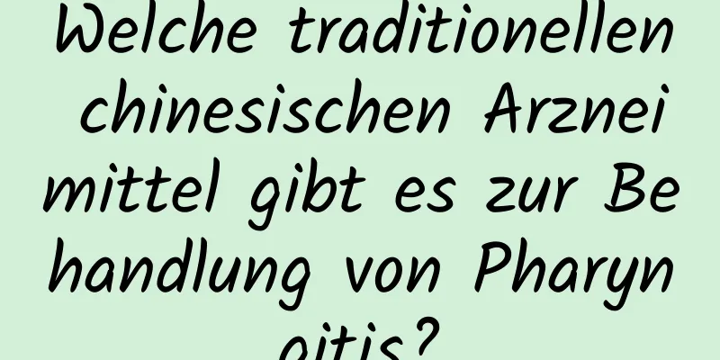 Welche traditionellen chinesischen Arzneimittel gibt es zur Behandlung von Pharyngitis?