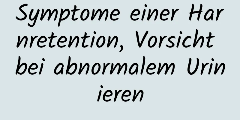 Symptome einer Harnretention, Vorsicht bei abnormalem Urinieren