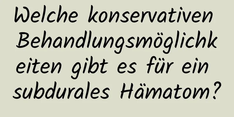 Welche konservativen Behandlungsmöglichkeiten gibt es für ein subdurales Hämatom?