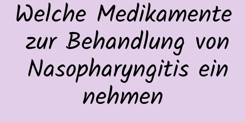 Welche Medikamente zur Behandlung von Nasopharyngitis einnehmen