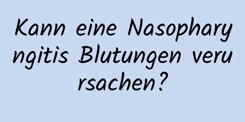 Kann eine Nasopharyngitis Blutungen verursachen?