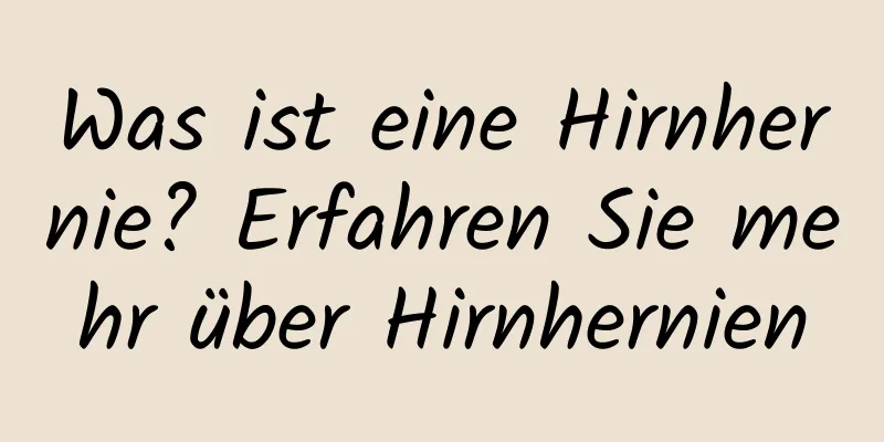 Was ist eine Hirnhernie? Erfahren Sie mehr über Hirnhernien