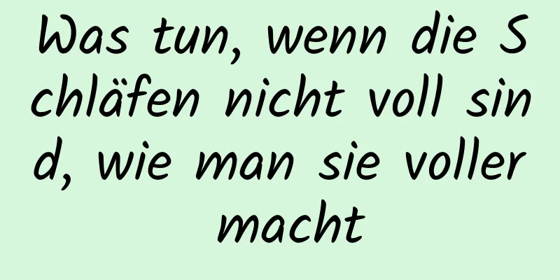 Was tun, wenn die Schläfen nicht voll sind, wie man sie voller macht