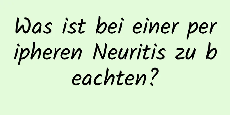 Was ist bei einer peripheren Neuritis zu beachten?