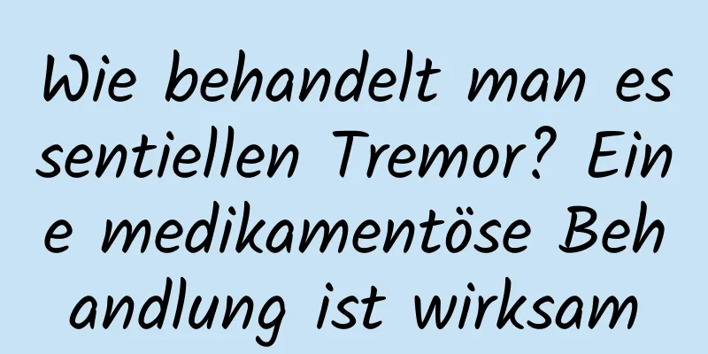 Wie behandelt man essentiellen Tremor? Eine medikamentöse Behandlung ist wirksam